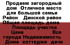 Продаем загородный дом. Отличное место для большой семьи › Район ­ Динской район › Общая площадь дома ­ 130 › Площадь участка ­ 28 › Цена ­ 10 000 000 - Все города Недвижимость » Дома, коттеджи, дачи продажа   . Пензенская обл.,Мокшанский р-н